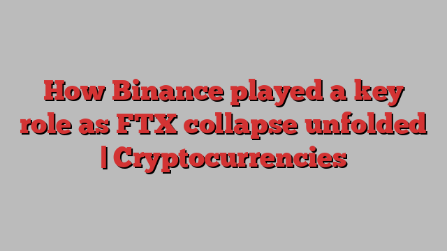 How Binance played a key role as FTX collapse unfolded | Cryptocurrencies