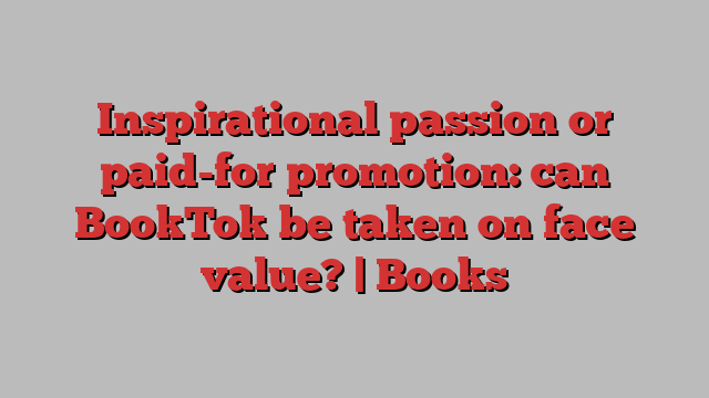 Inspirational passion or paid-for promotion: can BookTok be taken on face value? | Books