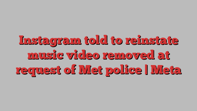 Instagram told to reinstate music video removed at request of Met police | Meta