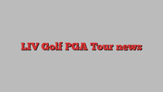 LIV Golf PGA Tour news