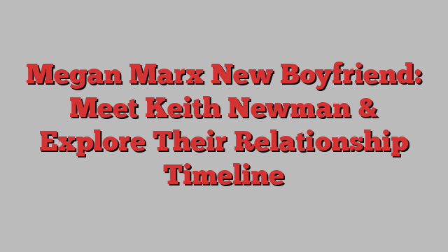 Megan Marx New Boyfriend: Meet Keith Newman & Explore Their Relationship Timeline