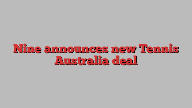 Nine announces new Tennis Australia deal