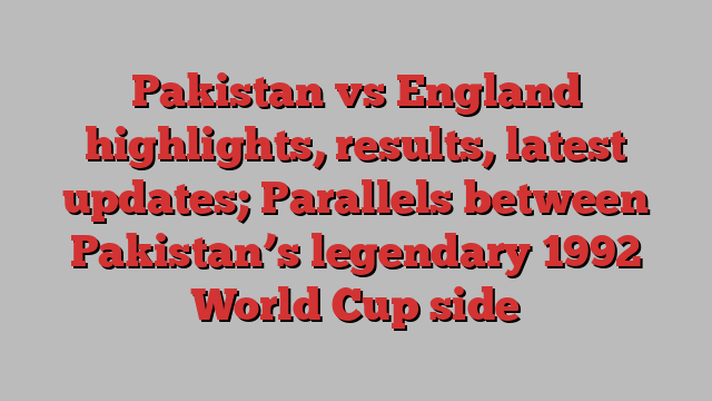 Pakistan vs England highlights, results, latest updates; Parallels between Pakistan’s legendary 1992 World Cup side