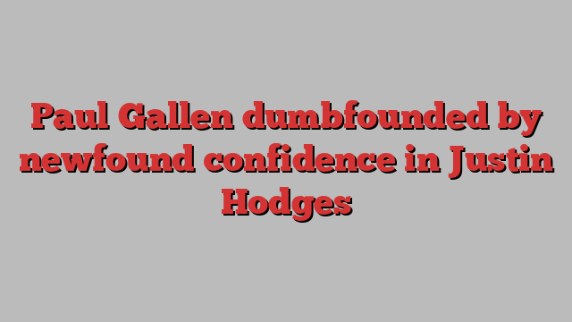 Paul Gallen dumbfounded by newfound confidence in Justin Hodges