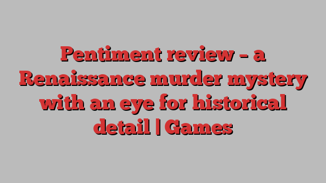 Pentiment review – a Renaissance murder mystery with an eye for historical detail | Games