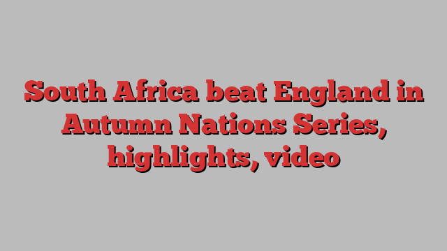 South Africa beat England in Autumn Nations Series, highlights, video