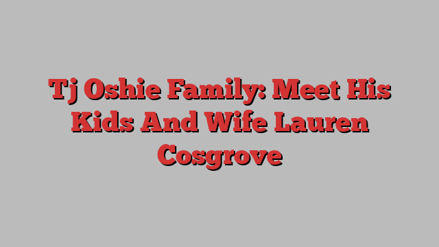 Tj Oshie Family: Meet His Kids And Wife Lauren Cosgrove