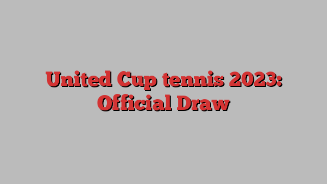 United Cup tennis 2023: Official Draw