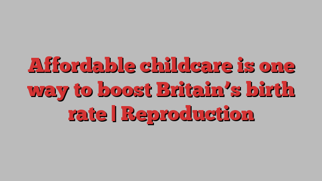 Affordable childcare is one way to boost Britain’s birth rate | Reproduction