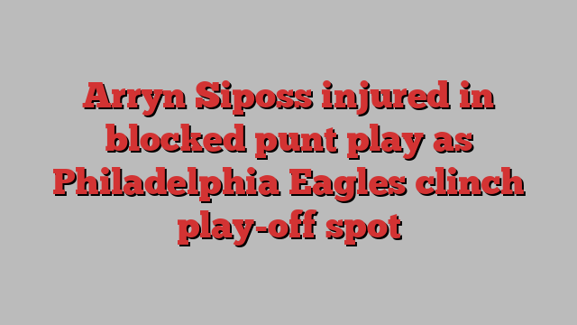 Arryn Siposs injured in blocked punt play as Philadelphia Eagles clinch play-off spot