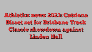 Athletics news 2023: Catriona Bisset set for Brisbane Track Classic showdown against Linden Hall