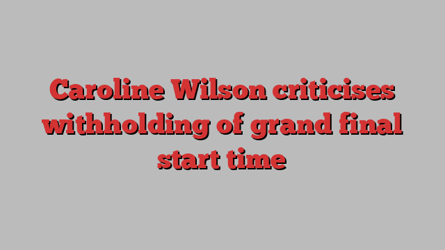 Caroline Wilson criticises withholding of grand final start time