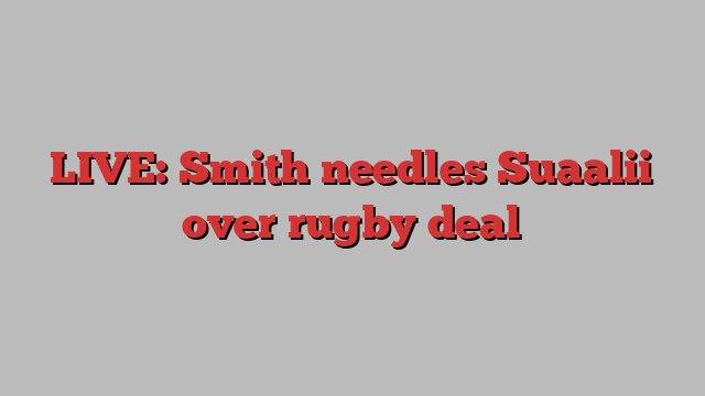 LIVE: Smith needles Suaalii over rugby deal