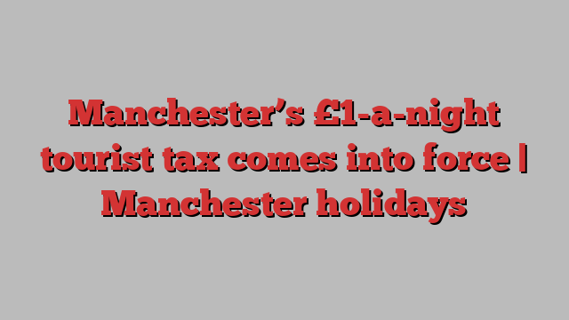 Manchester’s £1-a-night tourist tax comes into force | Manchester holidays