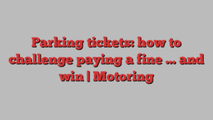 Parking tickets: how to challenge paying a fine … and win | Motoring