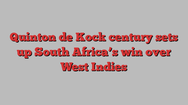 Quinton de Kock century sets up South Africa’s win over West Indies