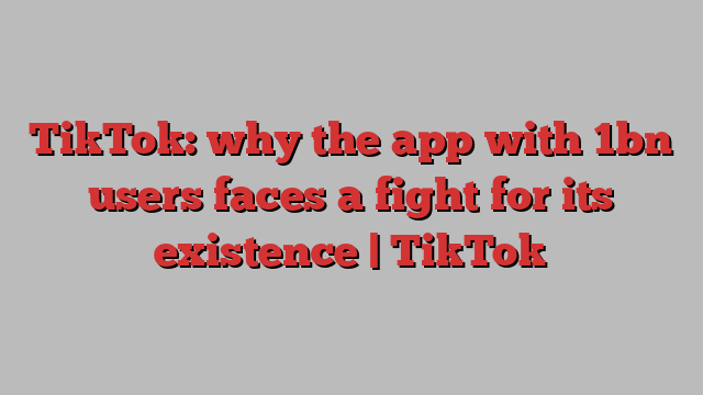 TikTok: why the app with 1bn users faces a fight for its existence | TikTok