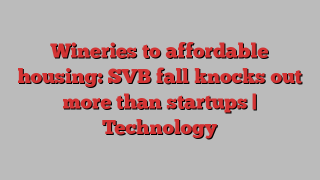 Wineries to affordable housing: SVB fall knocks out more than startups | Technology