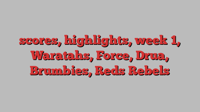 scores, highlights, week 1, Waratahs, Force, Drua, Brumbies, Reds Rebels