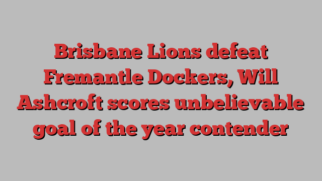 Brisbane Lions defeat Fremantle Dockers, Will Ashcroft scores unbelievable goal of the year contender