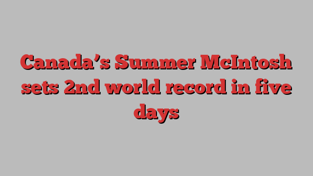 Canada’s Summer McIntosh sets 2nd world record in five days