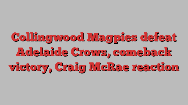 Collingwood Magpies defeat Adelaide Crows, comeback victory, Craig McRae reaction