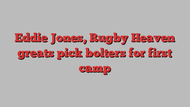 Eddie Jones, Rugby Heaven greats pick bolters for first camp