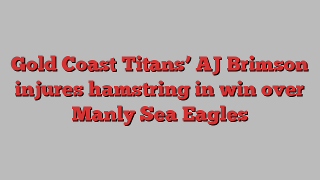 Gold Coast Titans’ AJ Brimson injures hamstring in win over Manly Sea Eagles