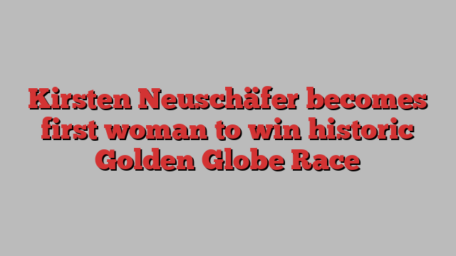 Kirsten Neuschäfer becomes first woman to win historic Golden Globe Race