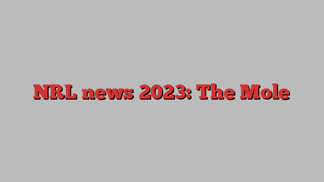 NRL news 2023: The Mole