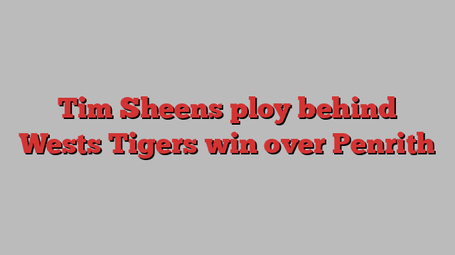 Tim Sheens ploy behind Wests Tigers win over Penrith