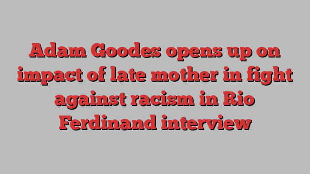 Adam Goodes opens up on impact of late mother in fight against racism in Rio Ferdinand interview