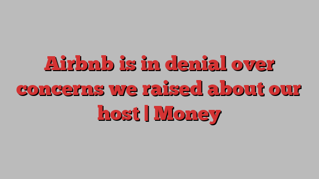 Airbnb is in denial over concerns we raised about our host | Money