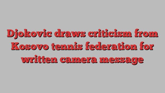 Djokovic draws criticism from Kosovo tennis federation for written camera message