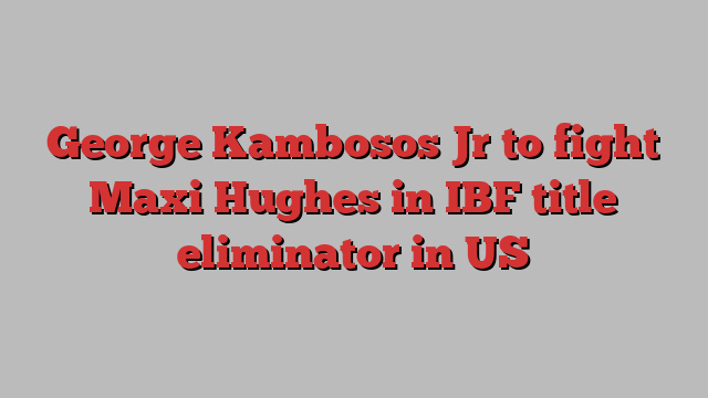 George Kambosos Jr to fight Maxi Hughes in IBF title eliminator in US