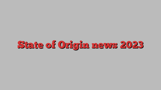 State of Origin news 2023