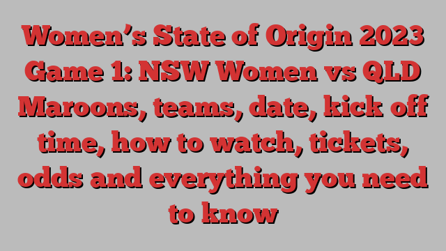 Women’s State of Origin 2023 Game 1: NSW Women vs QLD Maroons, teams, date, kick off time, how to watch, tickets, odds and everything you need to know