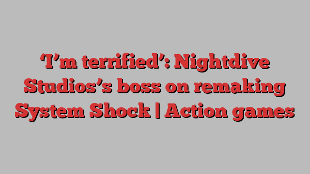 ‘I’m terrified’: Nightdive Studios’s boss on remaking System Shock | Action games