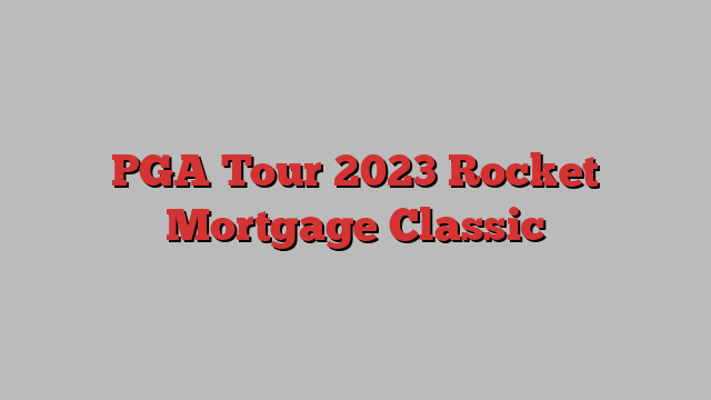 PGA Tour 2023 Rocket Mortgage Classic