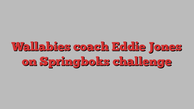 Wallabies coach Eddie Jones on Springboks challenge