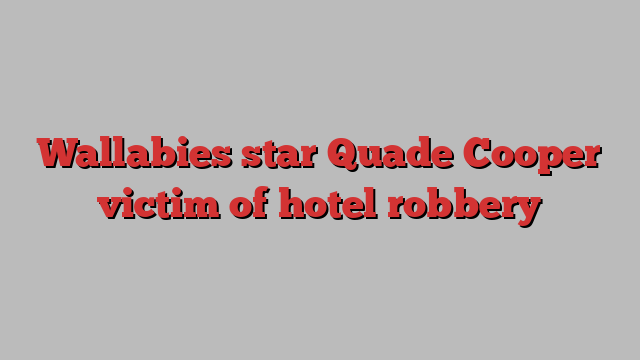 Wallabies star Quade Cooper victim of hotel robbery