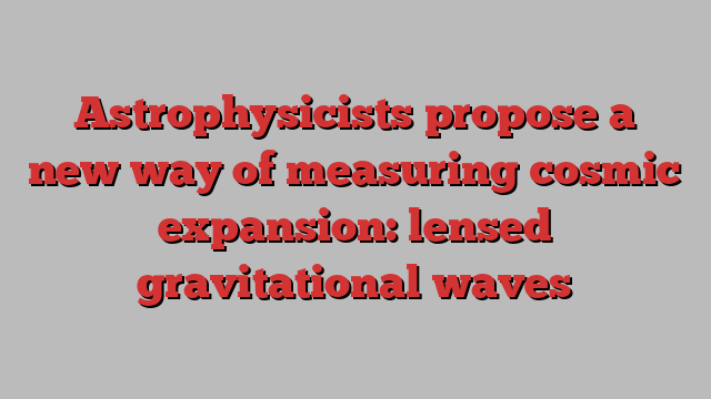 Astrophysicists propose a new way of measuring cosmic expansion: lensed gravitational waves