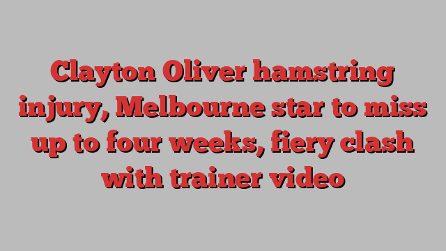 Clayton Oliver hamstring injury, Melbourne star to miss up to four weeks, fiery clash with trainer video