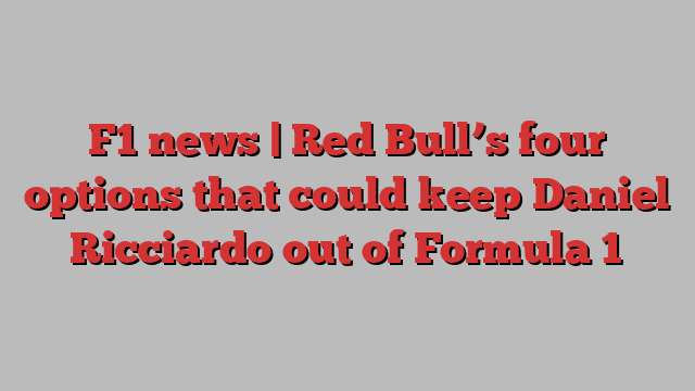 F1 news | Red Bull’s four options that could keep Daniel Ricciardo out of Formula 1