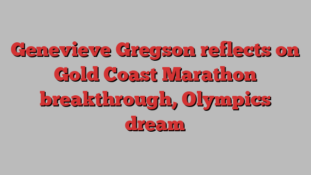 Genevieve Gregson reflects on Gold Coast Marathon breakthrough, Olympics dream