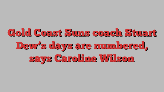 Gold Coast Suns coach Stuart Dew’s days are numbered, says Caroline Wilson