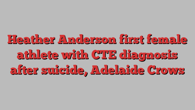 Heather Anderson first female athlete with CTE diagnosis after suicide, Adelaide Crows