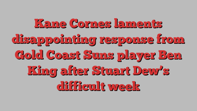 Kane Cornes laments disappointing response from Gold Coast Suns player Ben King after Stuart Dew’s difficult week