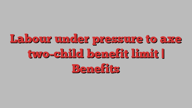 Labour under pressure to axe two-child benefit limit | Benefits