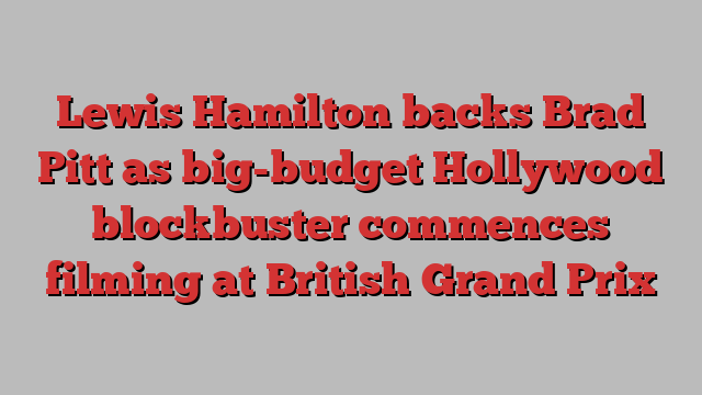 Lewis Hamilton backs Brad Pitt as big-budget Hollywood blockbuster commences filming at British Grand Prix